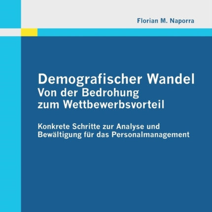 Demografischer Wandel: Von der Bedrohung zum Wettbewerbsvorteil: Konkrete Schritte zur Analyse und Bewältigung für das Personalmanagement