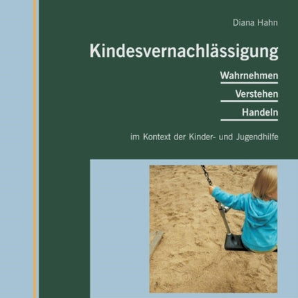 Kindesvernachlässigung: Wahrnehmen, Verstehen, Handeln im Kontext der Kinder- und Jugendhilfe