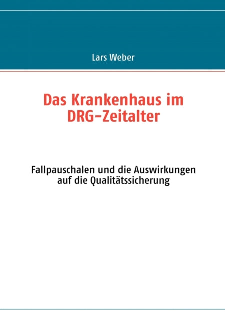 Das Krankenhaus im DRG-Zeitalter: Fallpauschalen und die Auswirkungen auf die Qualitätssicherung