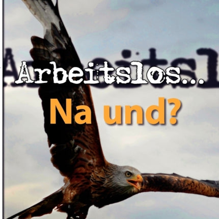 Arbeitslos ... na und?: Ein Plädoyer für eine