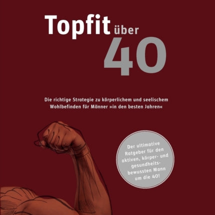 topfit über 40: Die richtige Strategie zu körperlichem und seelischem Wohlbefinden für Männer