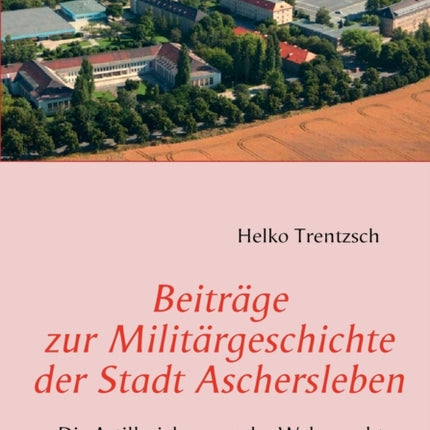 Beiträge zur Militärgeschichte der Stadt Aschersleben: Die Artilleriekaserne der Wehrmacht in der Schmidtmannstraße