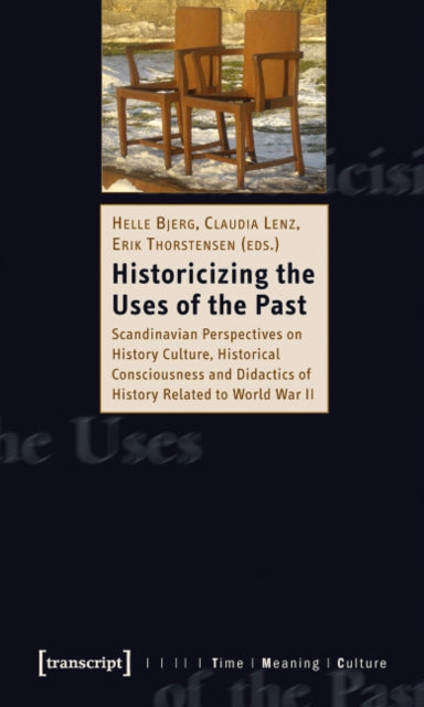 Historicizing the Uses of the Past: Scandinavian Perspectives on History Culture, Historical Consciousness, and Didactics of History Related to World War II