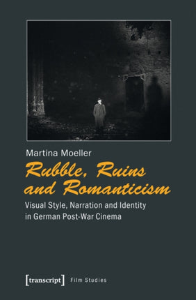 Rubble, Ruins, and Romanticism: Visual Style, Narration, and Identity in German Post-War Cinema