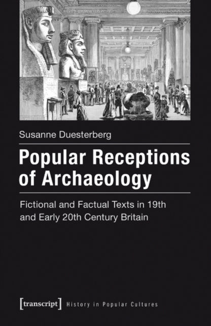 Popular Receptions of Archaeology: Fictional and Factual Texts in Nineteenth- and Early-Twentieth-Century Britain