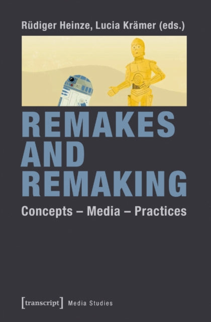 Remakes and Remaking: Concepts - Media - Practices