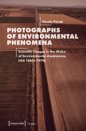 Photographs of Environmental Phenomena: Scientific Images in the Wake of Environmental Awareness, USA 1860s-1970s