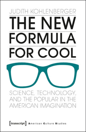 The New Formula For Cool: Science, Technology, and the Popular in the American Imagination