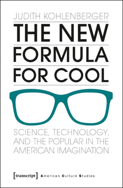 The New Formula For Cool: Science, Technology, and the Popular in the American Imagination