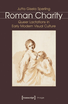 Roman Charity: Queer Lactations in Early Modern Visual Culture