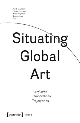 Situating Global Art: Topologies - Temporalities - Trajectories