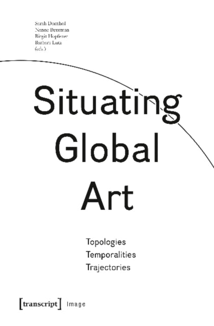 Situating Global Art: Topologies - Temporalities - Trajectories