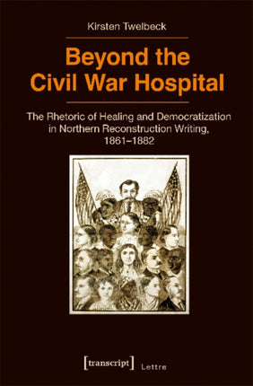 Beyond the Civil War Hospital: The Rhetoric of Healing and Democratization in Northern Reconstruction Writing, 1861-1882