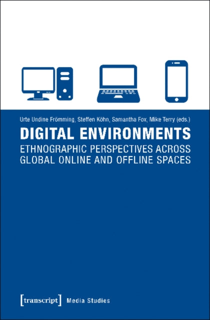 Digital Environments: Ethnographic Perspectives Across Global Online and Offline Spaces