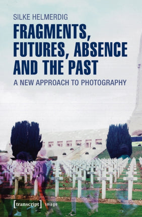 Fragments, Futures, Absence and the Past: A New Approach to Photography