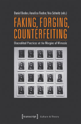 Faking, Forging, Counterfeiting – Discredited Practices at the Margins of Mimesis