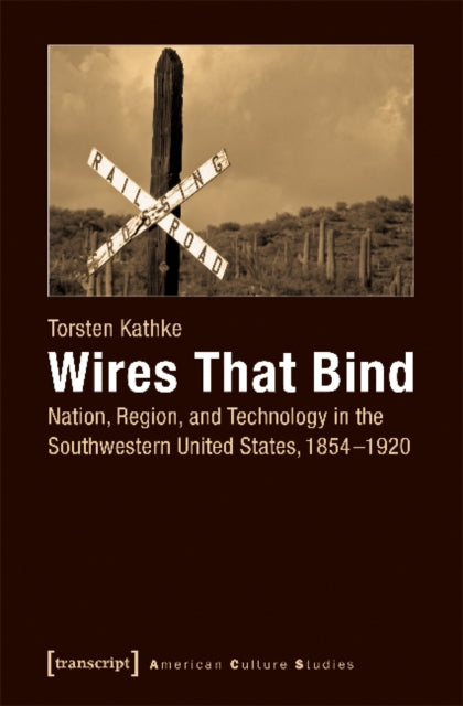 Wires That Bind – Nation, Region, and Technology in the Southwestern United States, 1854–1920