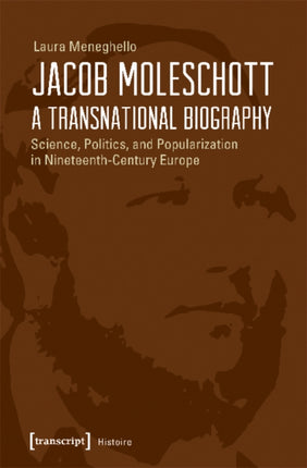 Jacob Moleschott – A Transnational Biography – Science, Politics, and Popularization in Nineteenth–Century Europe