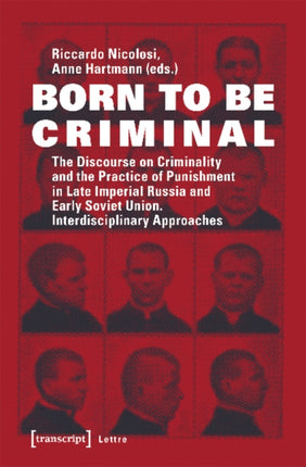 Born to Be Criminal – The Discourse on Criminality and the Practice of Punishment in Late Imperial Russia and Early Soviet Union. Interdisciplinary A