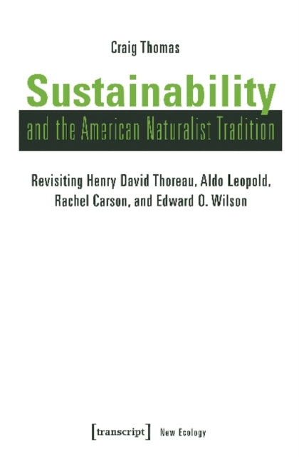 Sustainability and the American Naturalist Tradi – Revisiting Henry David Thoreau, Aldo Leopold, Rachel Carson, and Edward O. Wilson