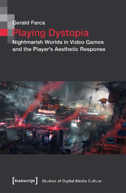 Playing Dystopia – Nightmarish Worlds in Video Games and the Player′s Aesthetic Response