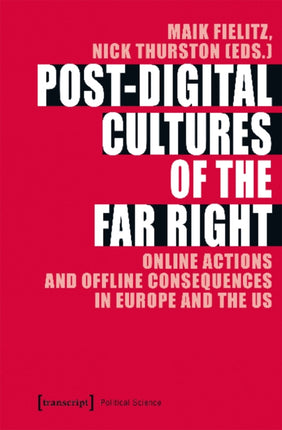 Post–Digital Cultures of the Far Right – Online Actions and Offline Consequences in Europe and the US