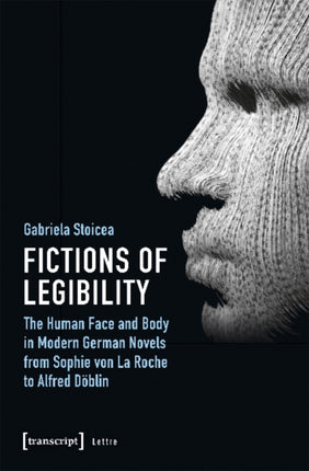 Fictions of Legibility – The Human Face and Body in Modern German Novels from Sophie von La Roche to Alfred Döblin