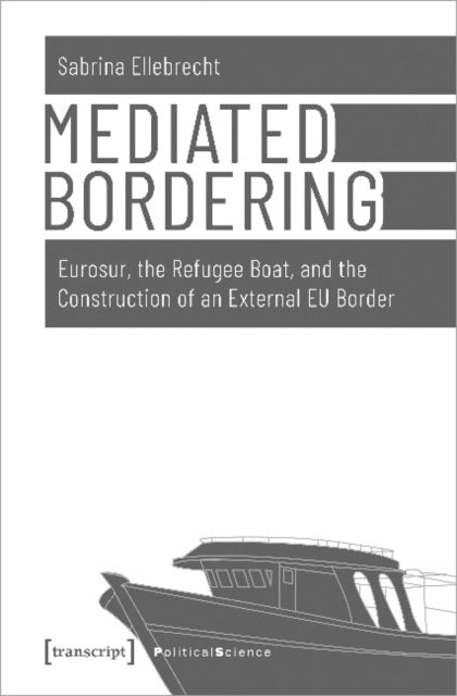 Mediated Bordering – Eurosur, the Refugee Boat, and the Construction of an External EU Border