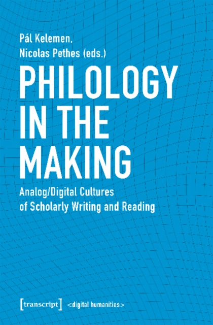 Philology in the Making – Analog/Digital Cultures of Scholarly Writing and Reading