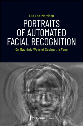 Portraits of Automated Facial Recognition – On Machinic Ways of Seeing the Face