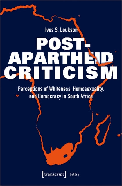 Post–Apartheid Criticism – Perceptions of Whiteness, Homosexuality, and Democracy in South Africa