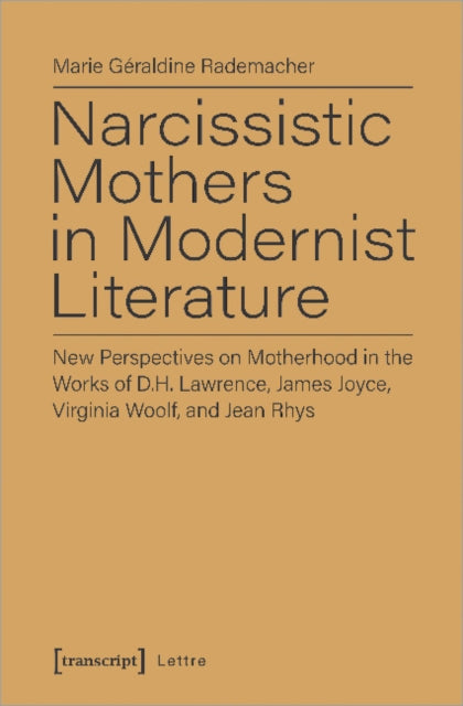 Narcissistic Mothers in Modernist Literature – New Perspectives on Motherhood in the Works of D.H. Lawrence, James Joyce, Virginia Woolf, and Jean Rh