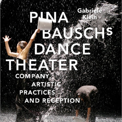 Pina Bausch′s Dance Theater – Company, Artistic Practices, and Reception