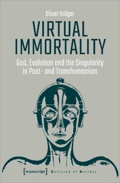 Virtual Immortality – God, Evolution, and the Singularity in Post– and Transhumanism