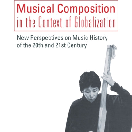 Musical Composition in the Context of Globalizat – New Perspectives on Music History of the Twentieth and Twenty–First Century