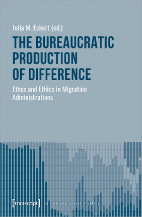 The Bureaucratic Production of Difference – Ethos and Ethics in Migration Administrations