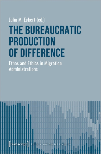 The Bureaucratic Production of Difference – Ethos and Ethics in Migration Administrations