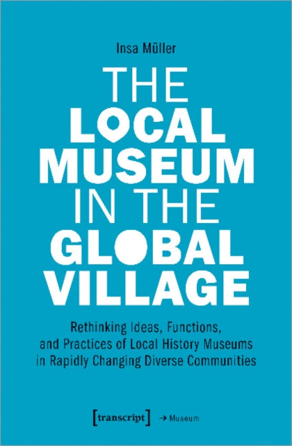 The Local Museum in the Global Village – Rethinking Ideas, Functions, and Practices of Local History Museums in Rapidly Changing Diverse