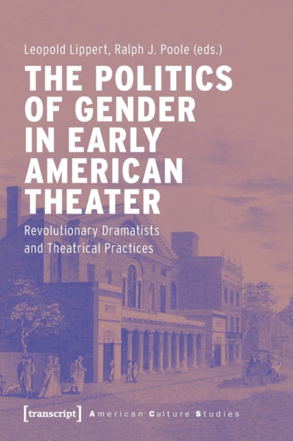 The Politics of Gender in Early American Theater – Revolutionary Dramatists and Theatrical Practices