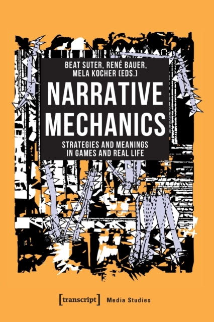 Narrative Mechanics – Strategies and Meanings in Games and Real Life