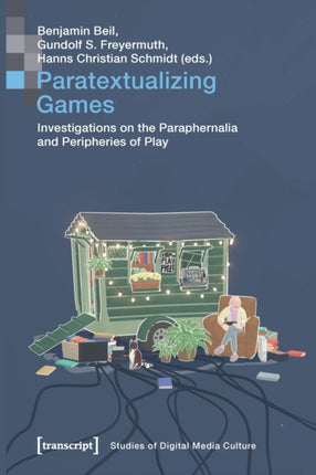 Paratextualizing Games – Investigations on the Paraphernalia and Peripheries of Play