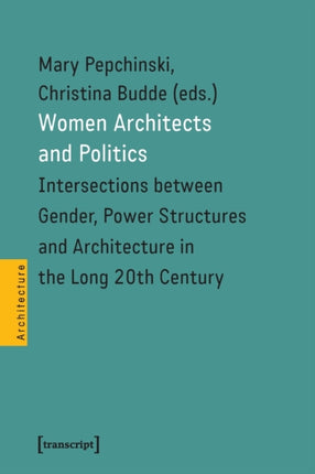 Women Architects and Politics – Intersections between Gender, Power Structures, and Architecture in the Long Twentieth Century