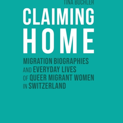 Claiming Home: Migration Biographies and Everyday Lives of Queer Migrant Women in Switzerland