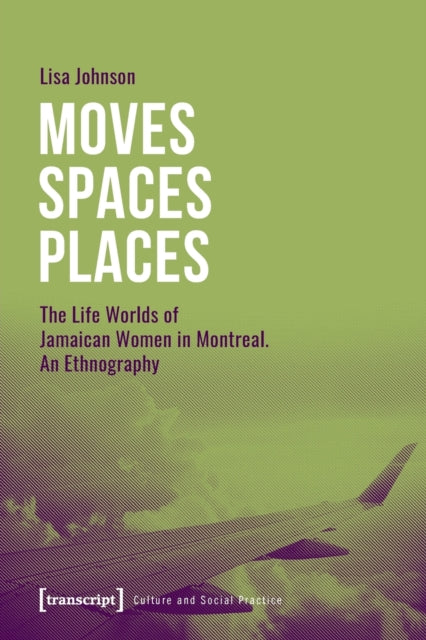 Moves Spaces Places – The Life Worlds of Jamaican Women in Montreal, An Ethnography