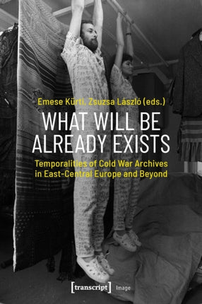 What Will Be Already Exists – Temporalities of Cold War Archives in East–Central Europe and Beyond