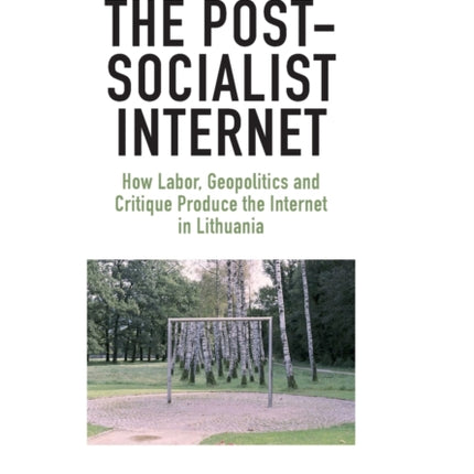 The Post-Socialist Internet: How Labor, Geopolitics and Critique Produce the Internet in Lithuania