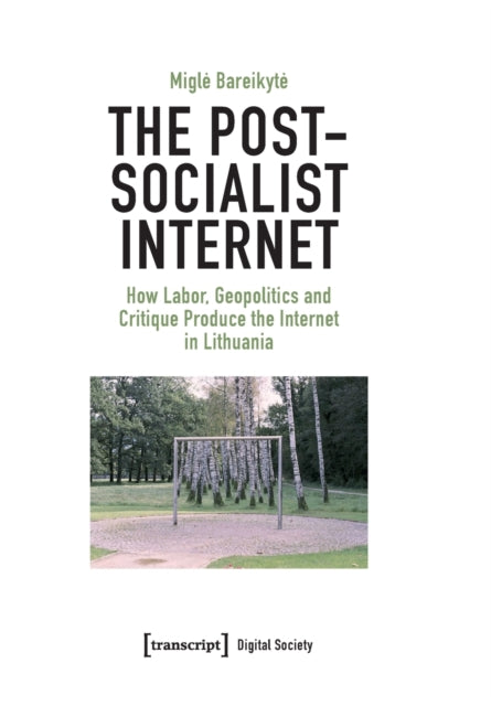 The Post-Socialist Internet: How Labor, Geopolitics and Critique Produce the Internet in Lithuania