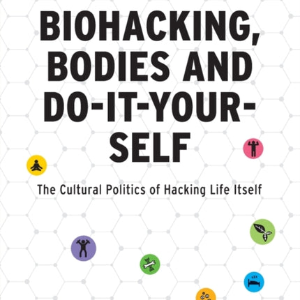 Biohacking, Bodies and Do-It-Yourself: The Cultural Politics of Hacking Life Itself