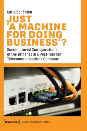 Just ›A Machine for Doing Business‹?: Sociomaterial Configurations of the Intranet in a Post-merger Telecommunications Company