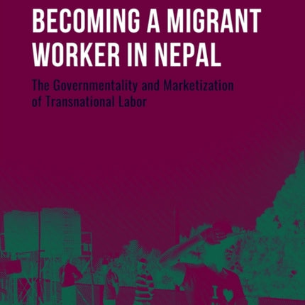 Becoming a Migrant Worker in Nepal: The Governmentality and Marketization of Transnational Labor